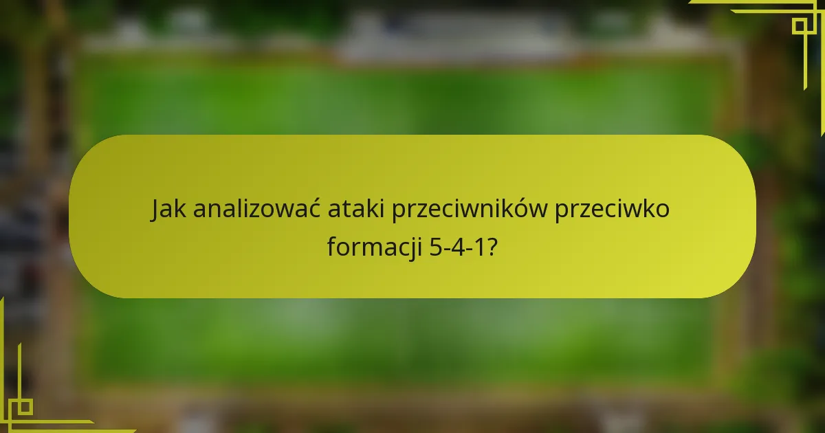 Jak analizować ataki przeciwników przeciwko formacji 5-4-1?