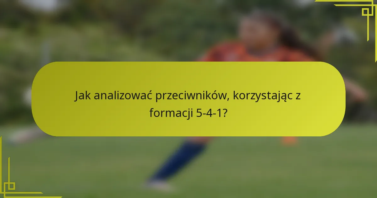 Jak analizować przeciwników, korzystając z formacji 5-4-1?