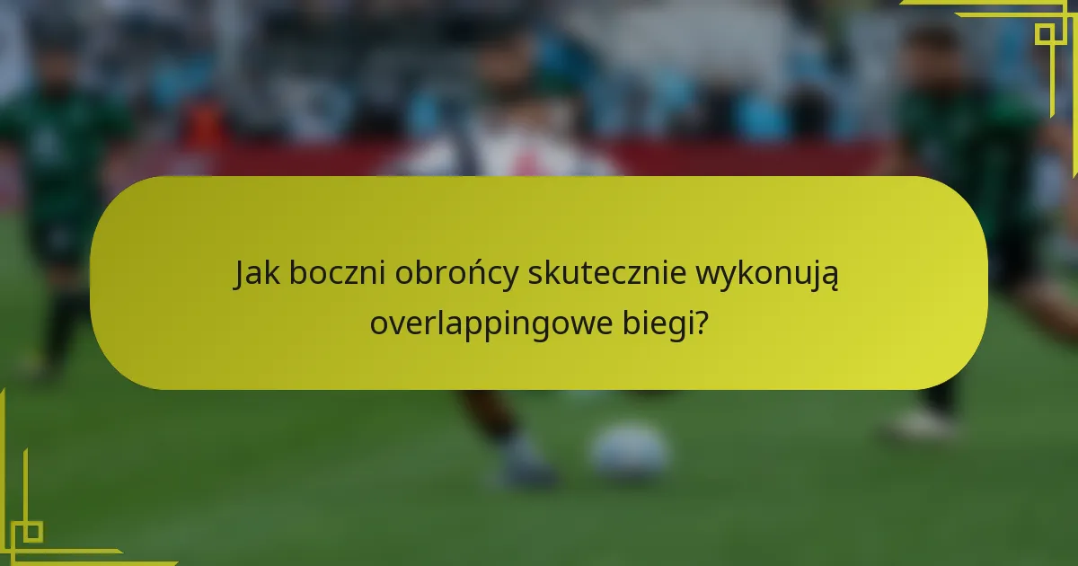 Jak boczni obrońcy skutecznie wykonują overlappingowe biegi?