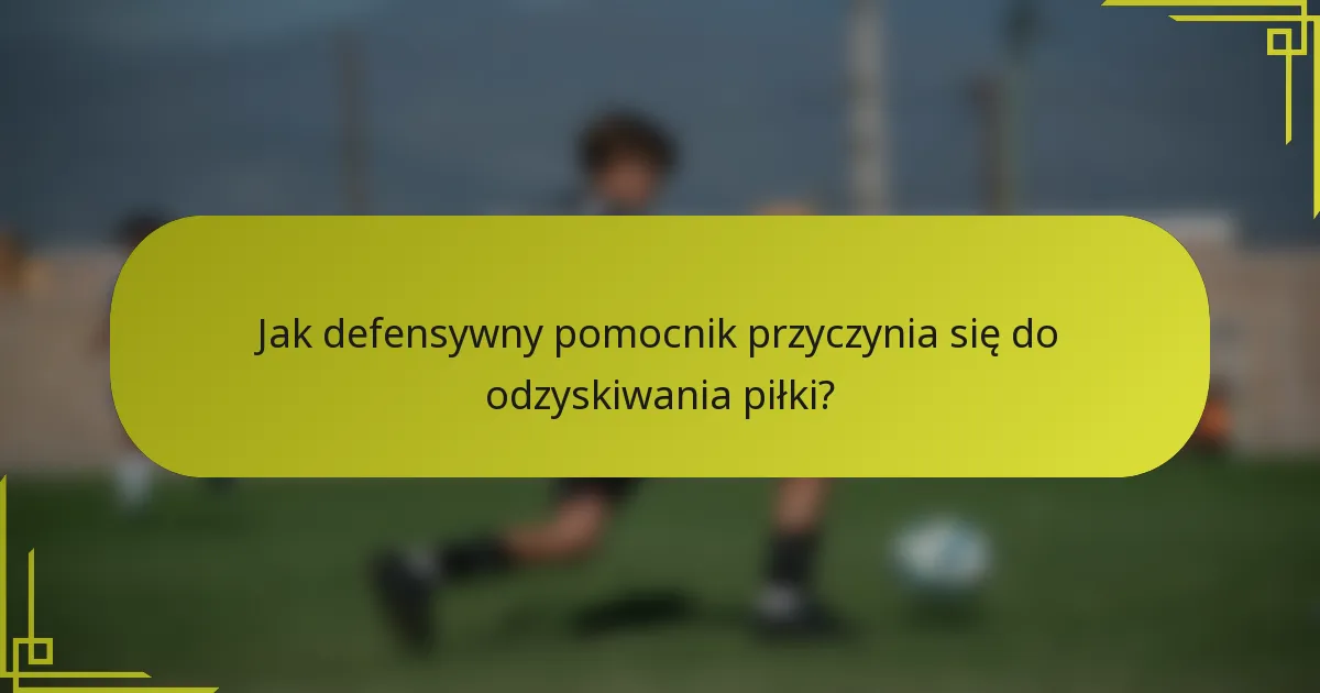 Jak defensywny pomocnik przyczynia się do odzyskiwania piłki?
