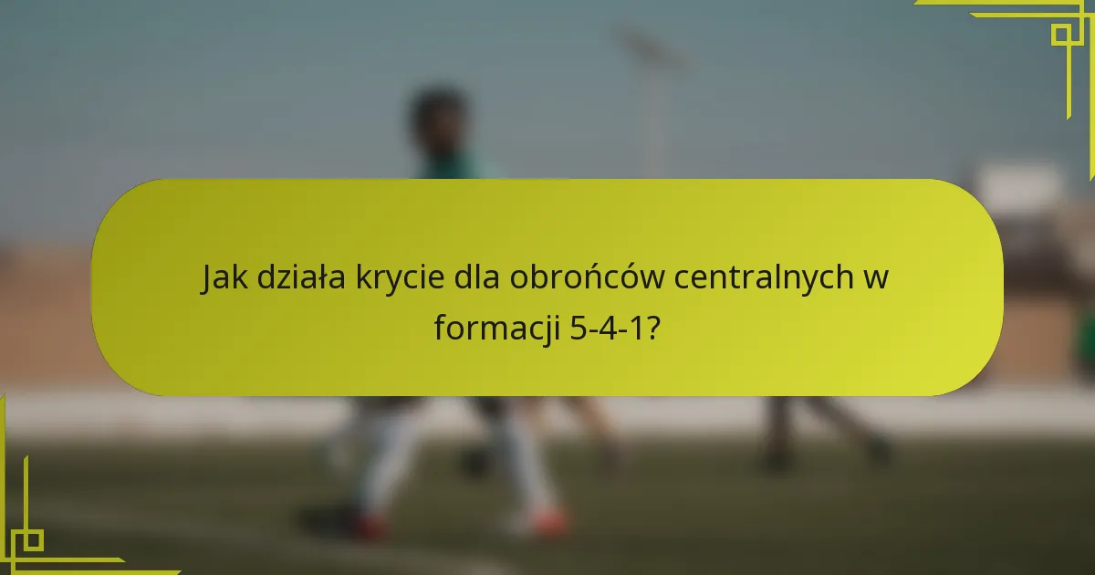 Jak działa krycie dla obrońców centralnych w formacji 5-4-1?