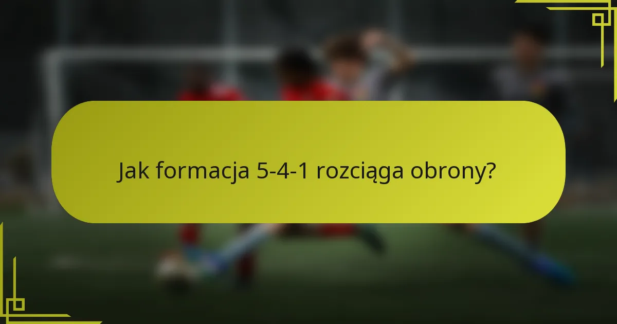 Jak formacja 5-4-1 rozciąga obrony?