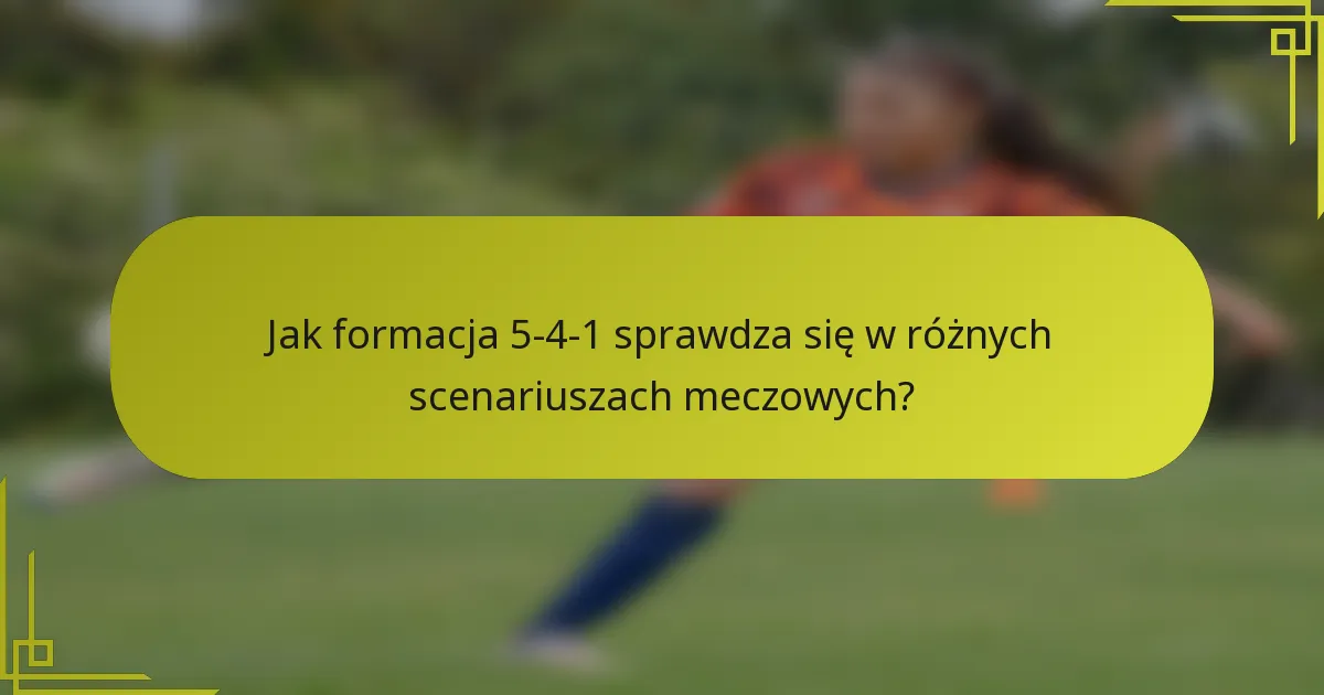 Jak formacja 5-4-1 sprawdza się w różnych scenariuszach meczowych?