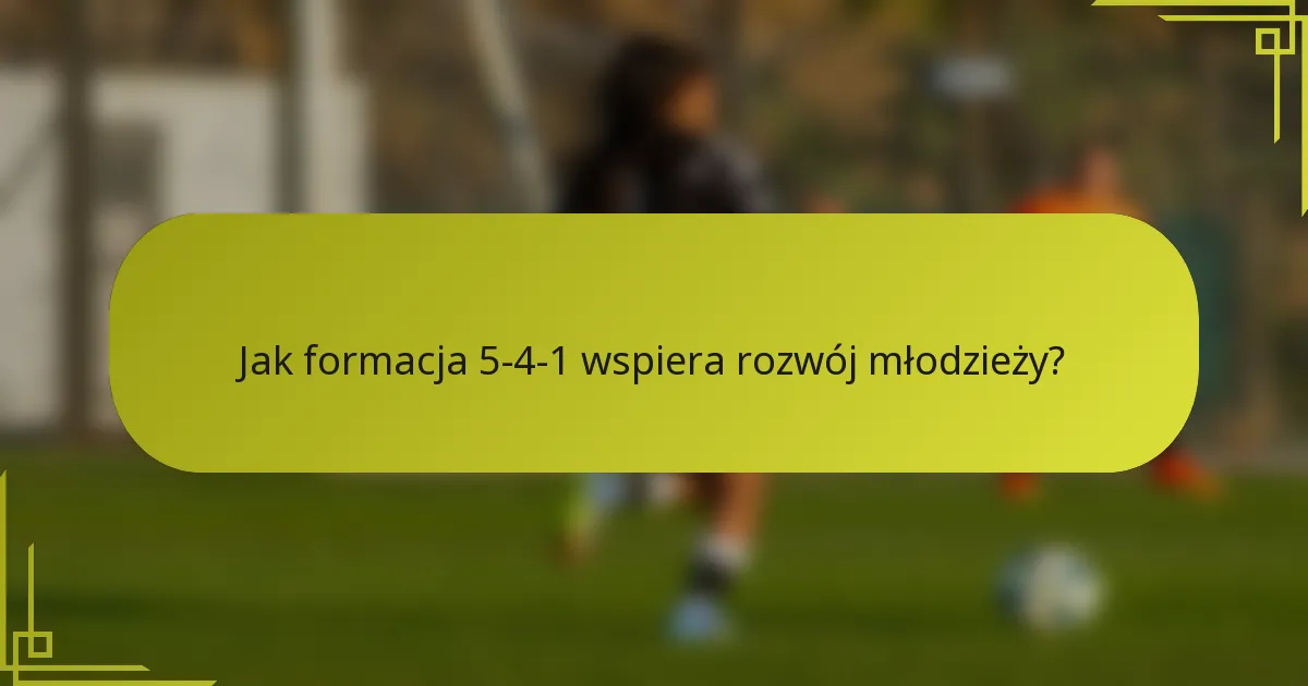 Jak formacja 5-4-1 wspiera rozwój młodzieży?