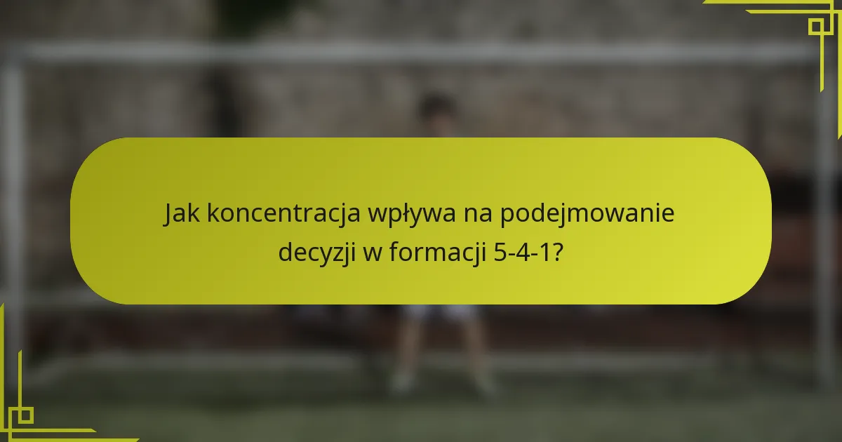 Jak koncentracja wpływa na podejmowanie decyzji w formacji 5-4-1?