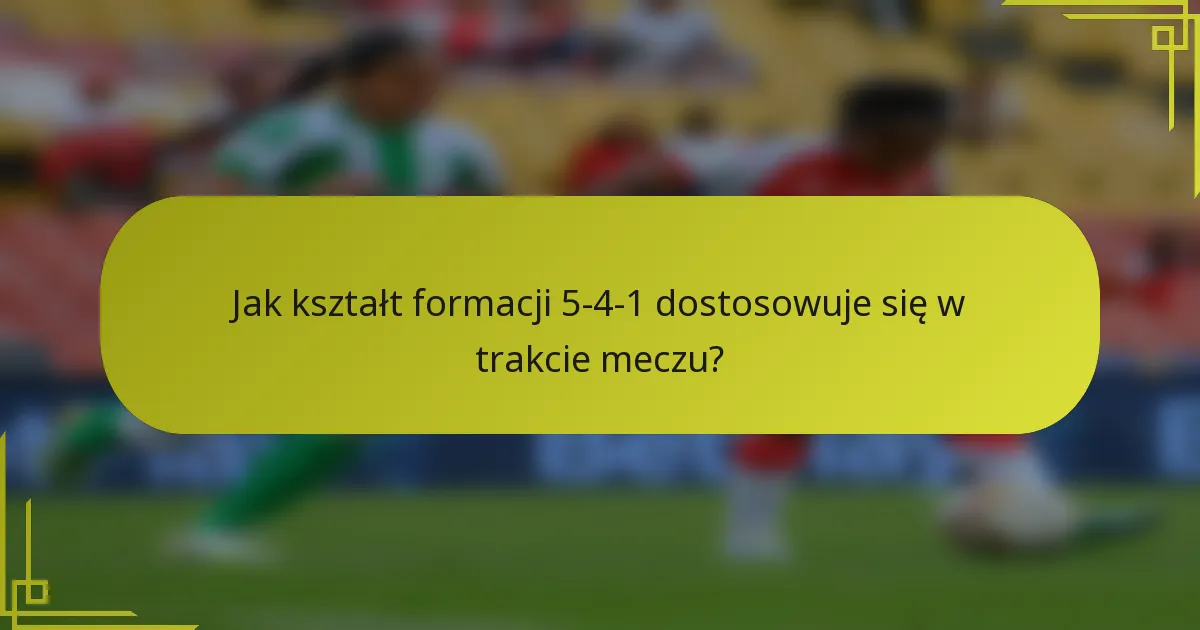 Jak kształt formacji 5-4-1 dostosowuje się w trakcie meczu?
