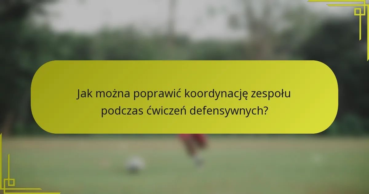 Jak można poprawić koordynację zespołu podczas ćwiczeń defensywnych?