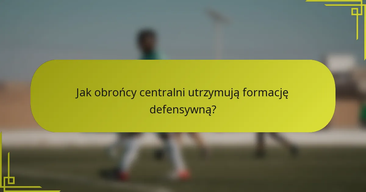 Jak obrońcy centralni utrzymują formację defensywną?
