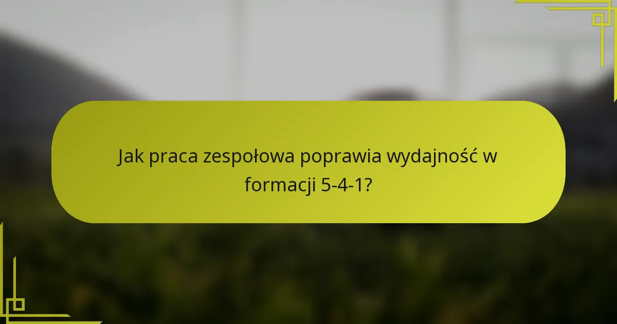 Jak praca zespołowa poprawia wydajność w formacji 5-4-1?