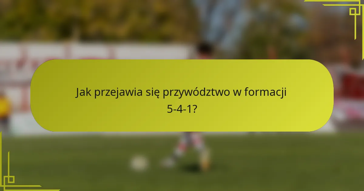 Jak przejawia się przywództwo w formacji 5-4-1?