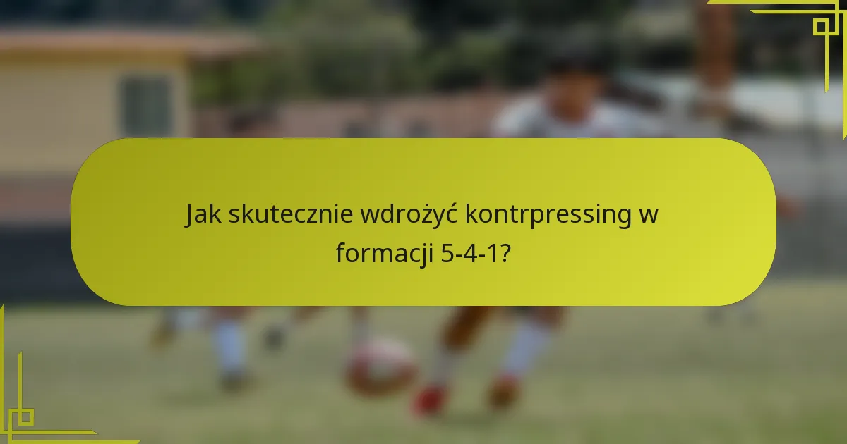 Jak skutecznie wdrożyć kontrpressing w formacji 5-4-1?