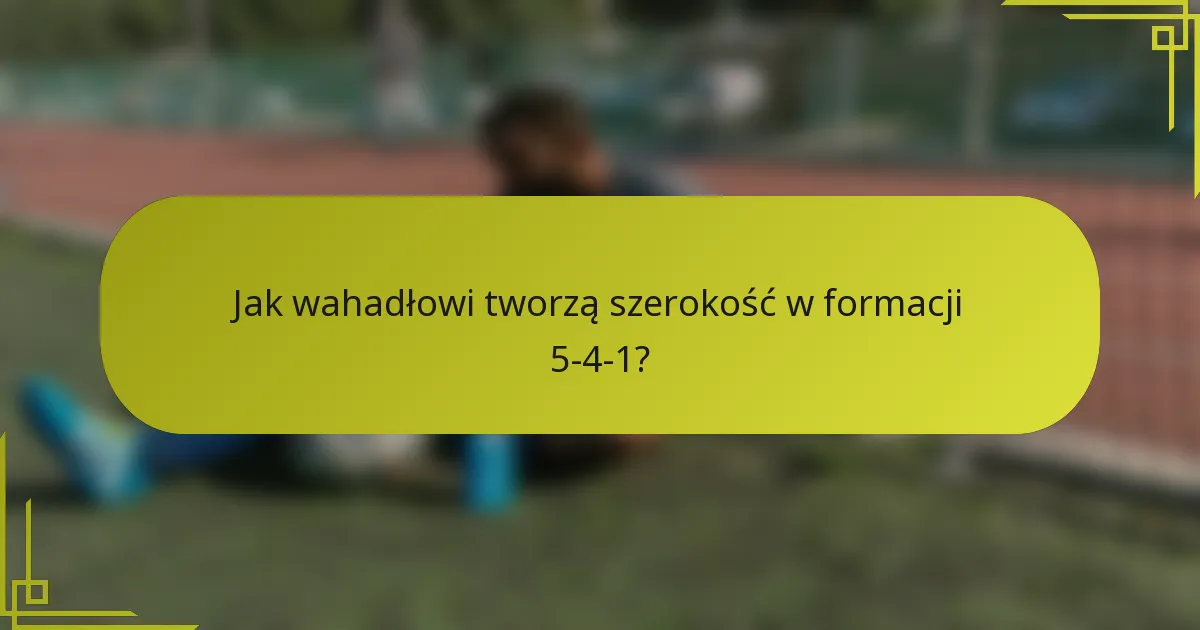 Jak wahadłowi tworzą szerokość w formacji 5-4-1?