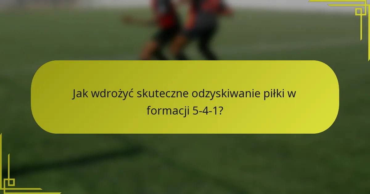Jak wdrożyć skuteczne odzyskiwanie piłki w formacji 5-4-1?