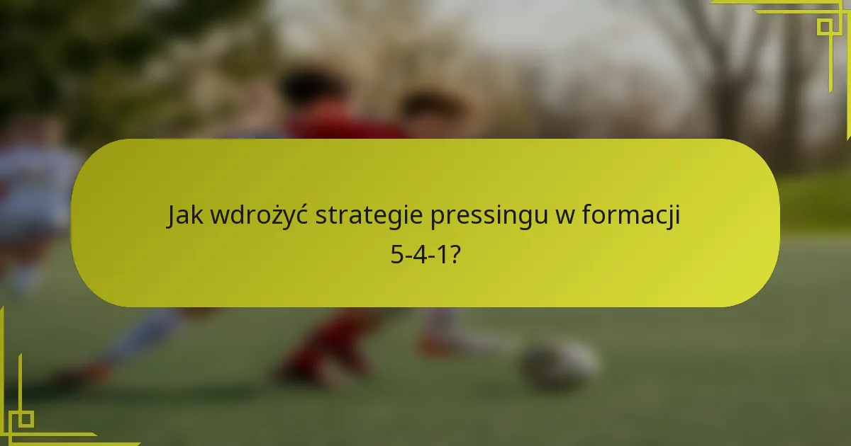 Jak wdrożyć strategie pressingu w formacji 5-4-1?