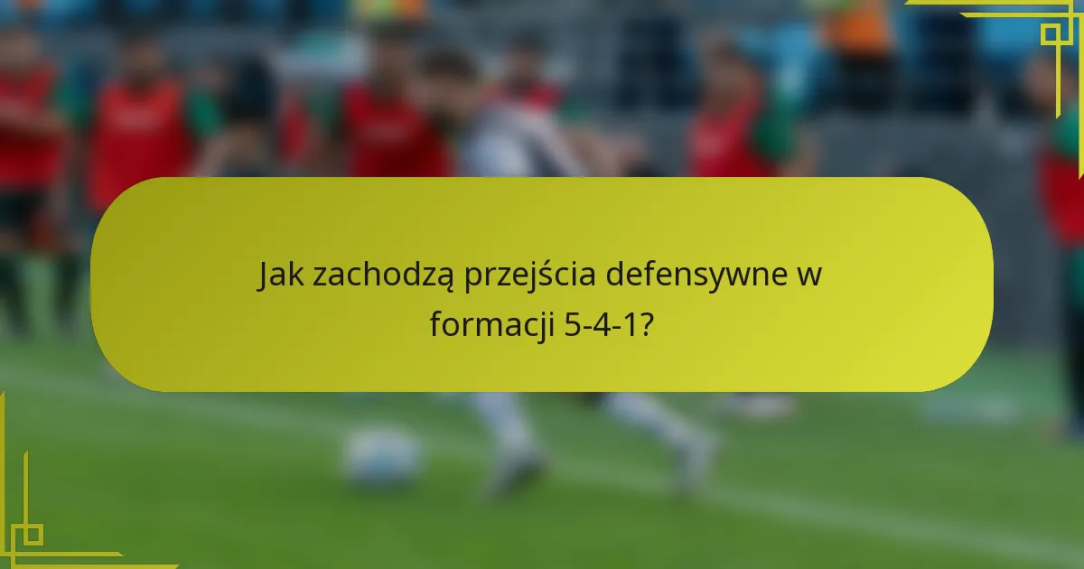 Jak zachodzą przejścia defensywne w formacji 5-4-1?