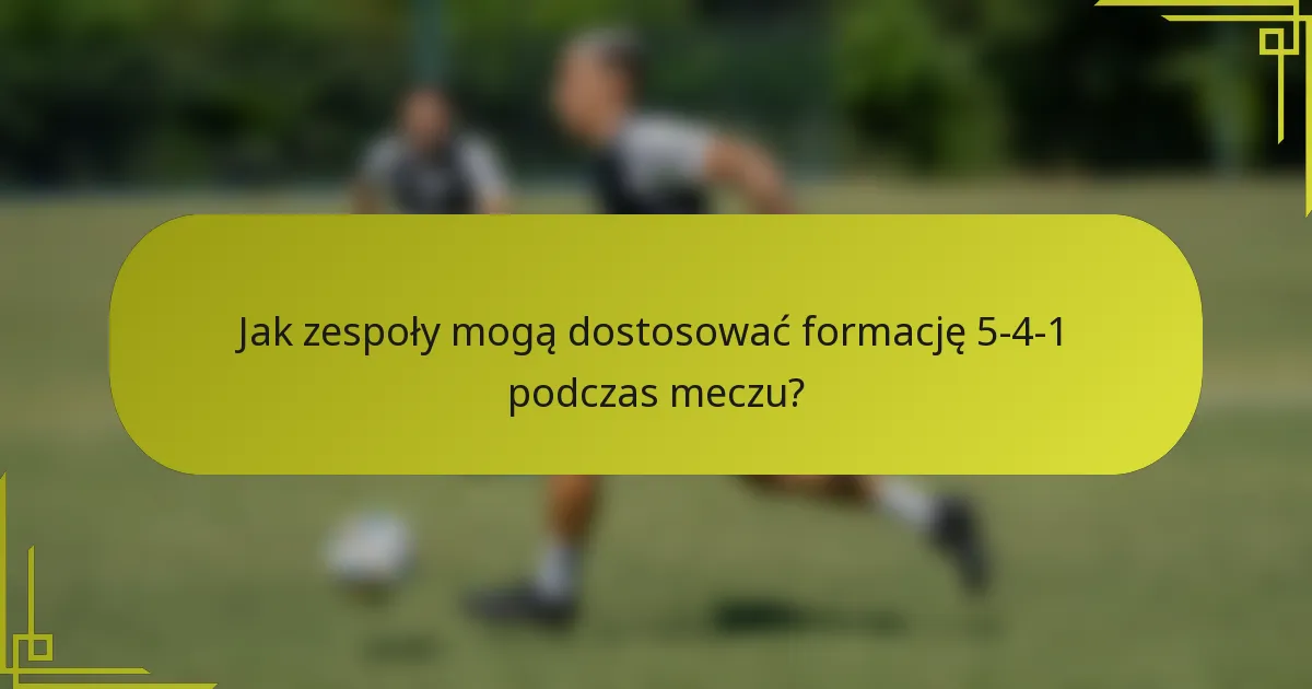 Jak zespoły mogą dostosować formację 5-4-1 podczas meczu?