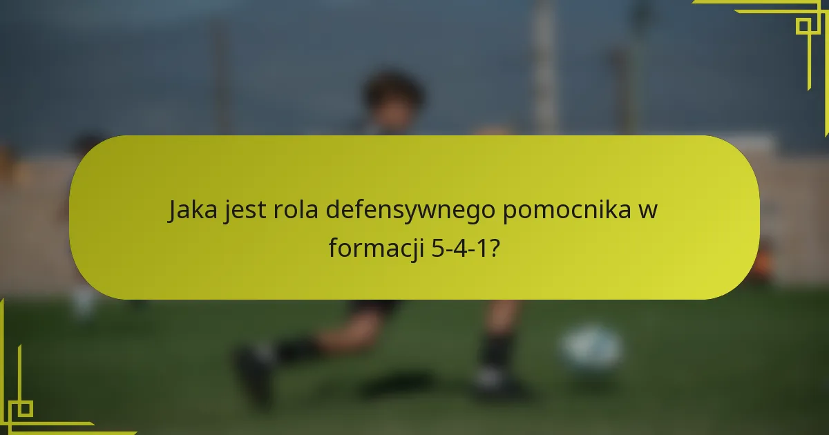 Jaka jest rola defensywnego pomocnika w formacji 5-4-1?