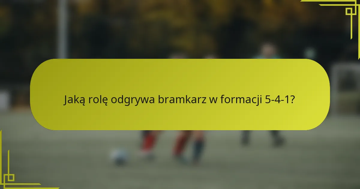 Jaką rolę odgrywa bramkarz w formacji 5-4-1?