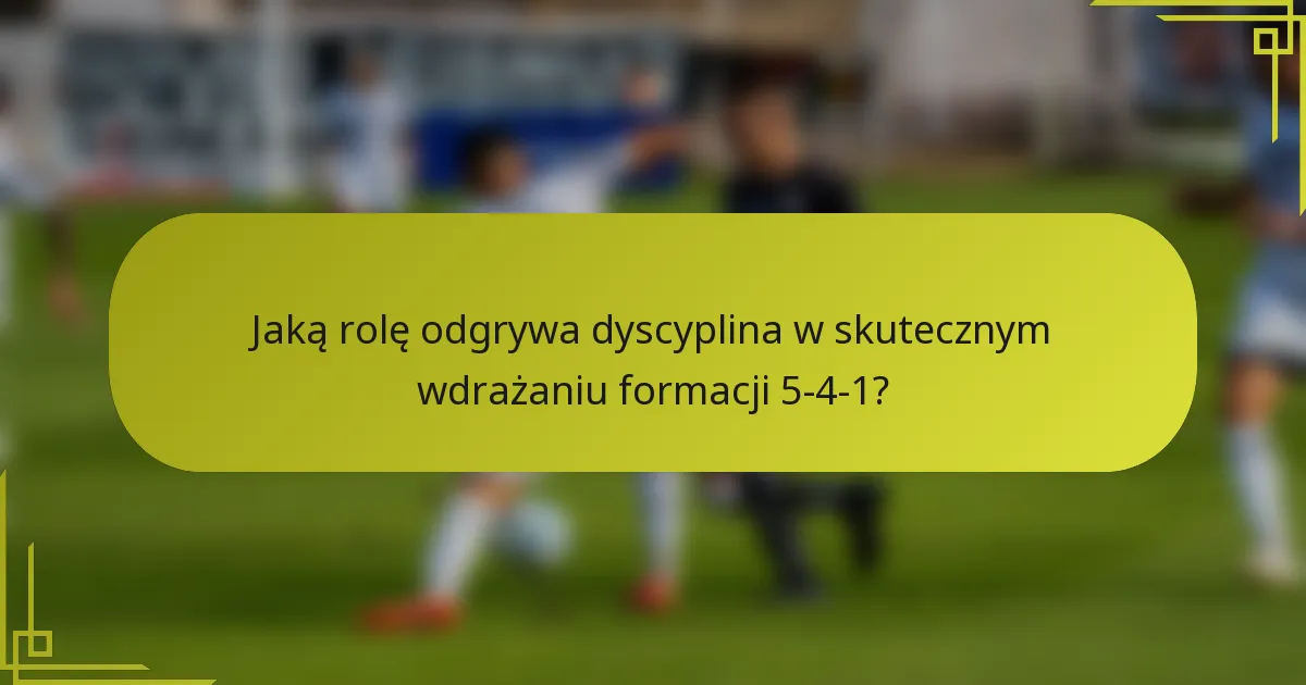Jaką rolę odgrywa dyscyplina w skutecznym wdrażaniu formacji 5-4-1?