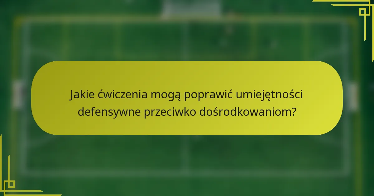 Jakie ćwiczenia mogą poprawić umiejętności defensywne przeciwko dośrodkowaniom?