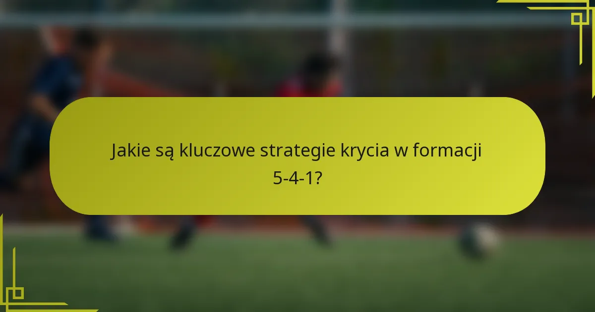 Jakie są kluczowe strategie krycia w formacji 5-4-1?