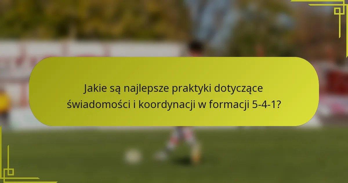 Jakie są najlepsze praktyki dotyczące świadomości i koordynacji w formacji 5-4-1?