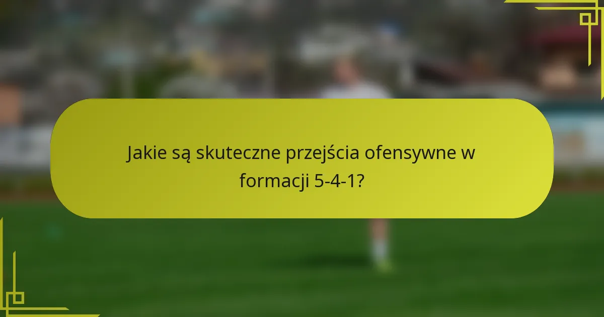 Jakie są skuteczne przejścia ofensywne w formacji 5-4-1?