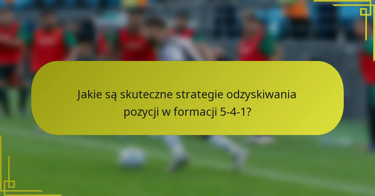 Jakie są skuteczne strategie odzyskiwania pozycji w formacji 5-4-1?