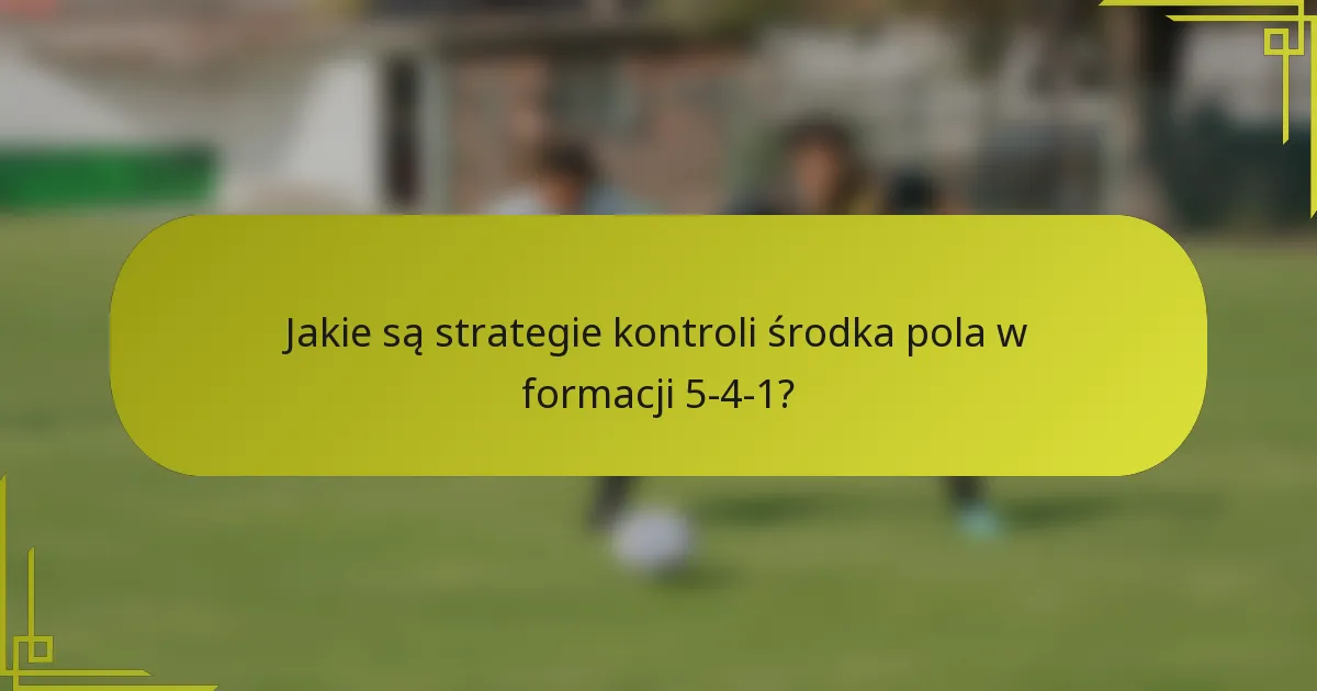 Jakie są strategie kontroli środka pola w formacji 5-4-1?