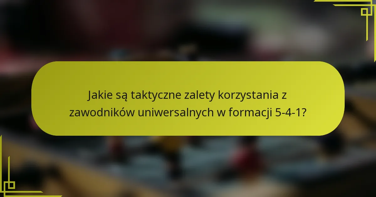 Jakie są taktyczne zalety korzystania z zawodników uniwersalnych w formacji 5-4-1?
