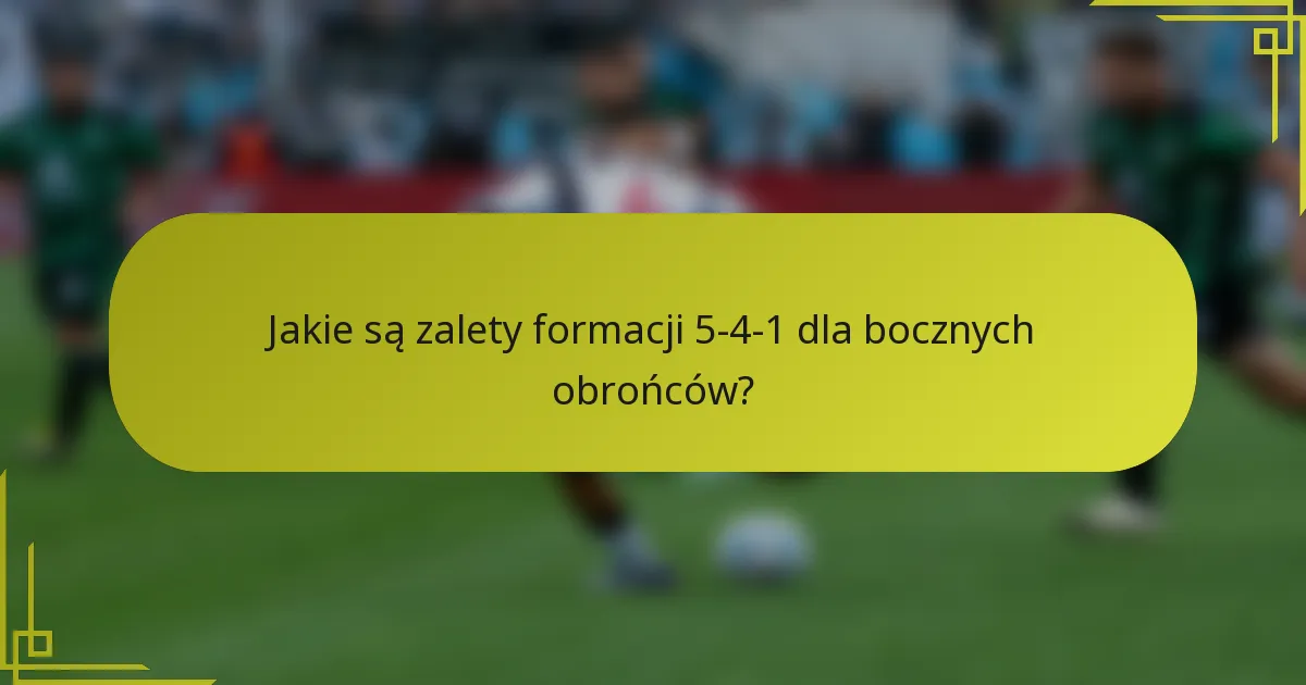 Jakie są zalety formacji 5-4-1 dla bocznych obrońców?