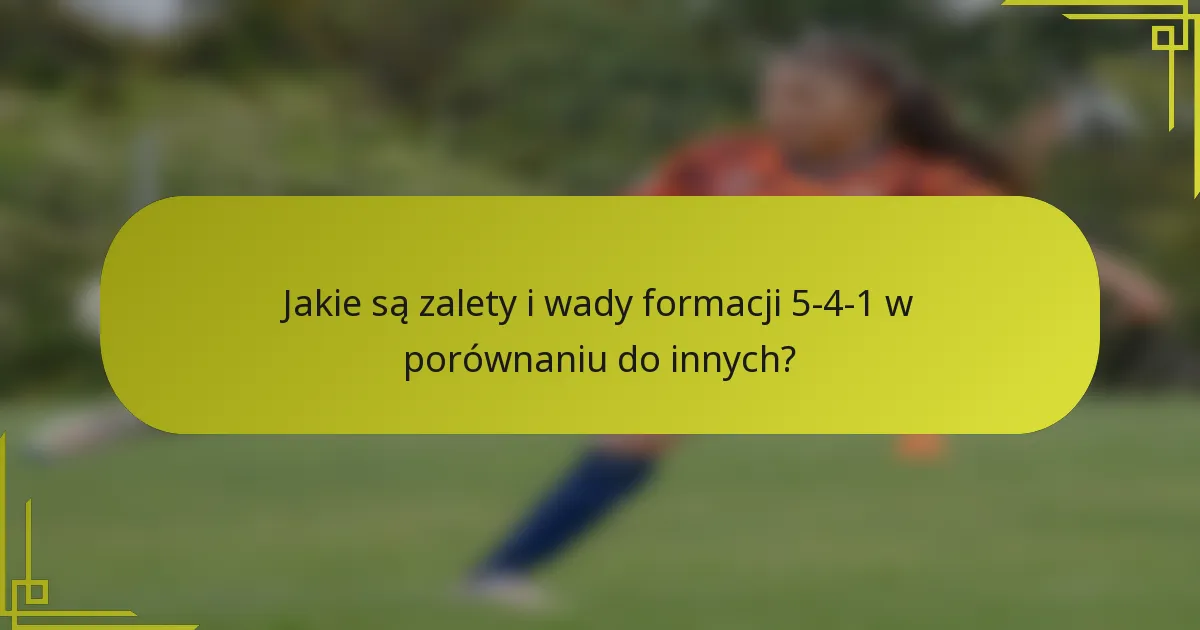 Jakie są zalety i wady formacji 5-4-1 w porównaniu do innych?