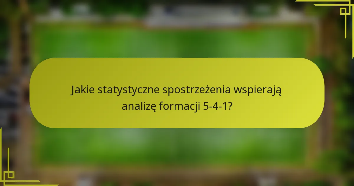 Jakie statystyczne spostrzeżenia wspierają analizę formacji 5-4-1?