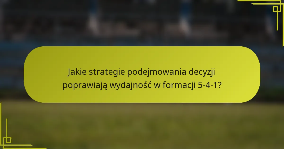 Jakie strategie podejmowania decyzji poprawiają wydajność w formacji 5-4-1?