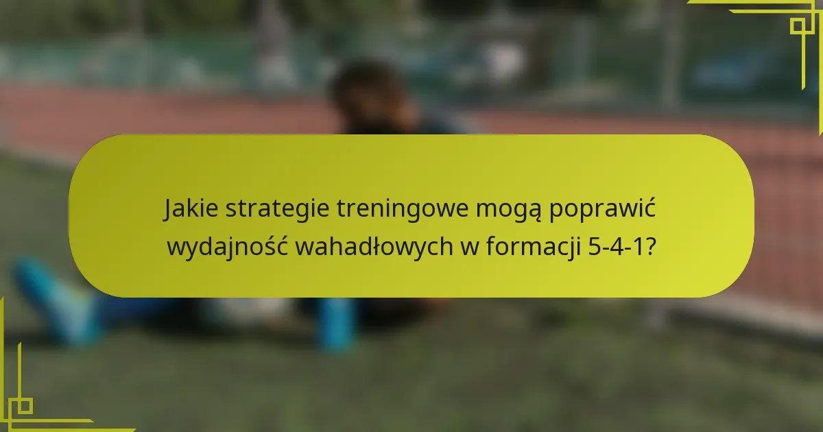 Jakie strategie treningowe mogą poprawić wydajność wahadłowych w formacji 5-4-1?