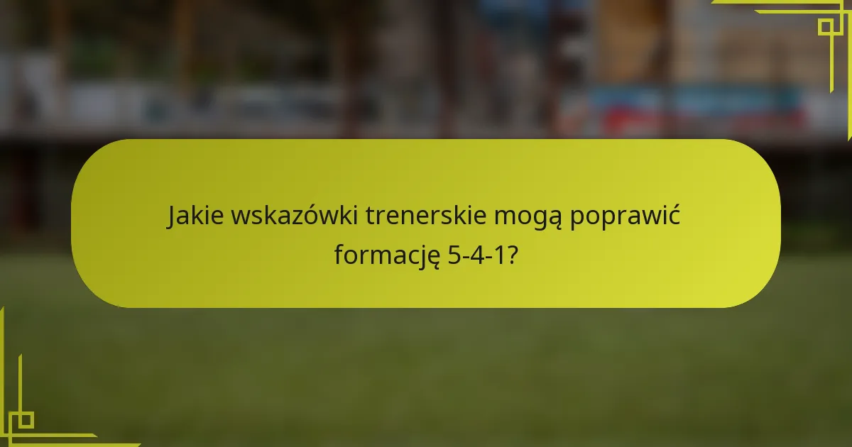 Jakie wskazówki trenerskie mogą poprawić formację 5-4-1?