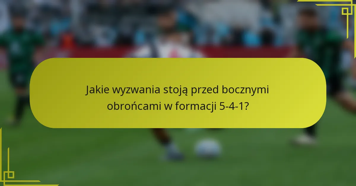 Jakie wyzwania stoją przed bocznymi obrońcami w formacji 5-4-1?